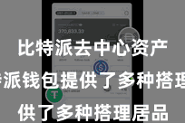 比特派去中心资产  比特派钱包提供了多种搭理居品