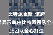 比特派更新  该跨平台愚弄形貌由比特派团队全心打造