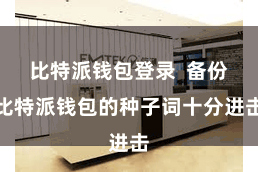 比特派钱包登录  备份比特派钱包的种子词十分进击