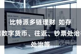 比特派多链理财  如存储数字货币、往返、钞票处治等
