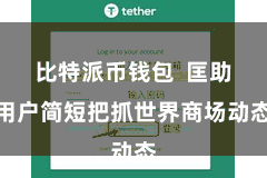 比特派币钱包  匡助用户简短把抓世界商场动态