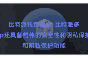 比特派钱包地址  比特派多链App还具备雄伟的安全性和阴私保护功能