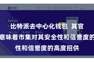比特派去中心化钱包  其官网保举也意味着市集对其安全性和信誉度的高度招供