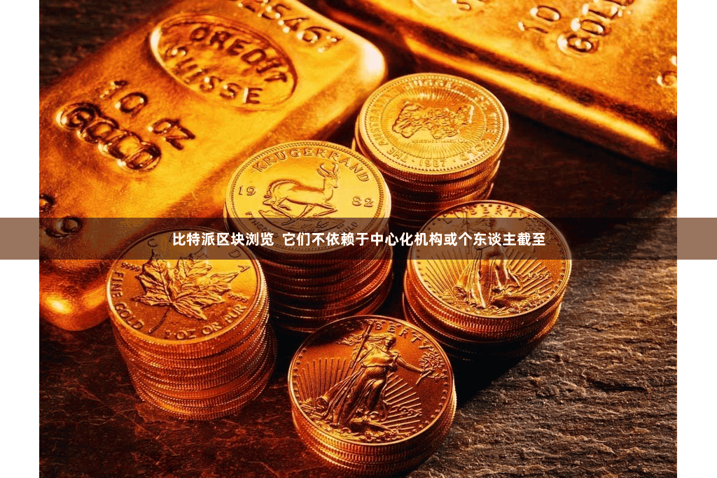 比特派区块浏览  它们不依赖于中心化机构或个东谈主截至