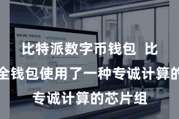 比特派数字币钱包 比特派安全钱包使用了一种专诚计算的芯片组