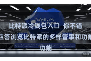 比特派冷钱包入口 你不错应答浏览比特派的多样管事和功能