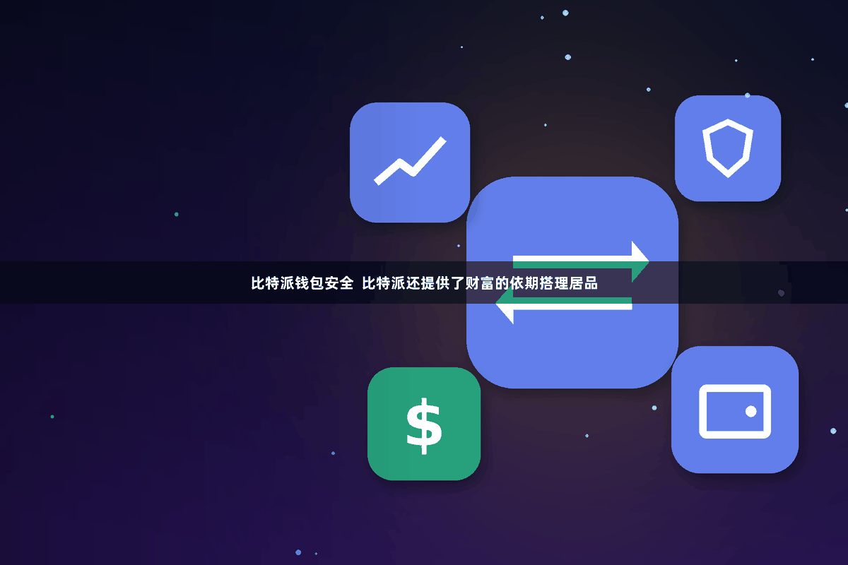 比特派钱包安全 比特派还提供了财富的依期搭理居品